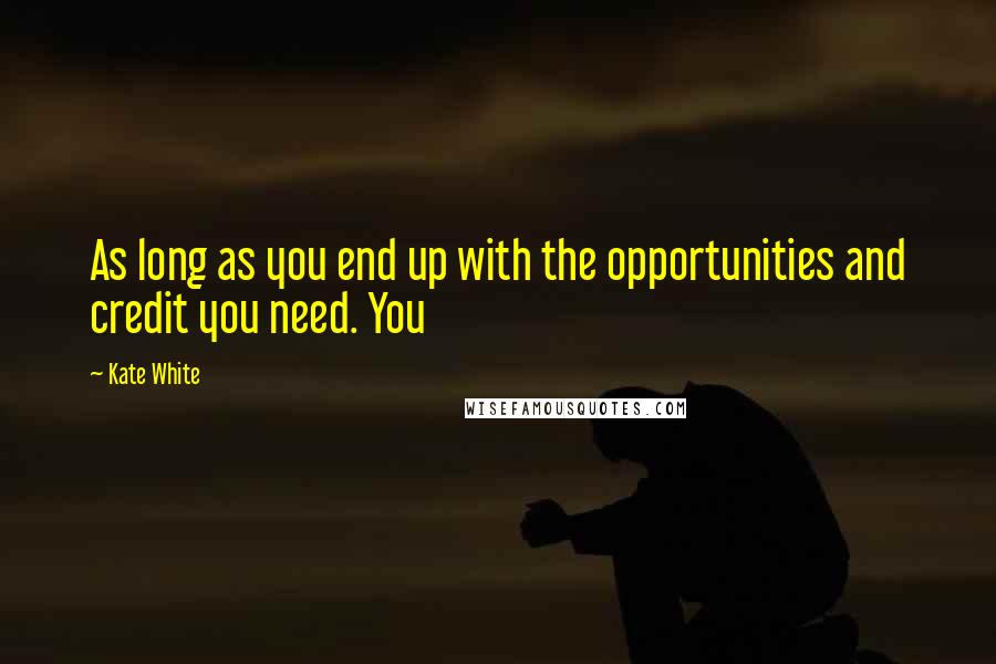 Kate White quotes: As long as you end up with the opportunities and credit you need. You