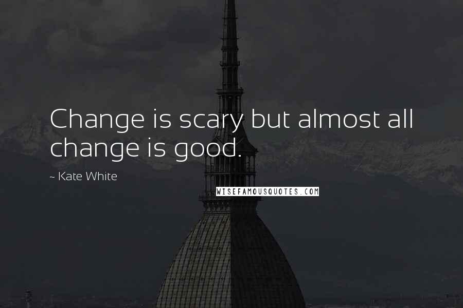 Kate White quotes: Change is scary but almost all change is good.