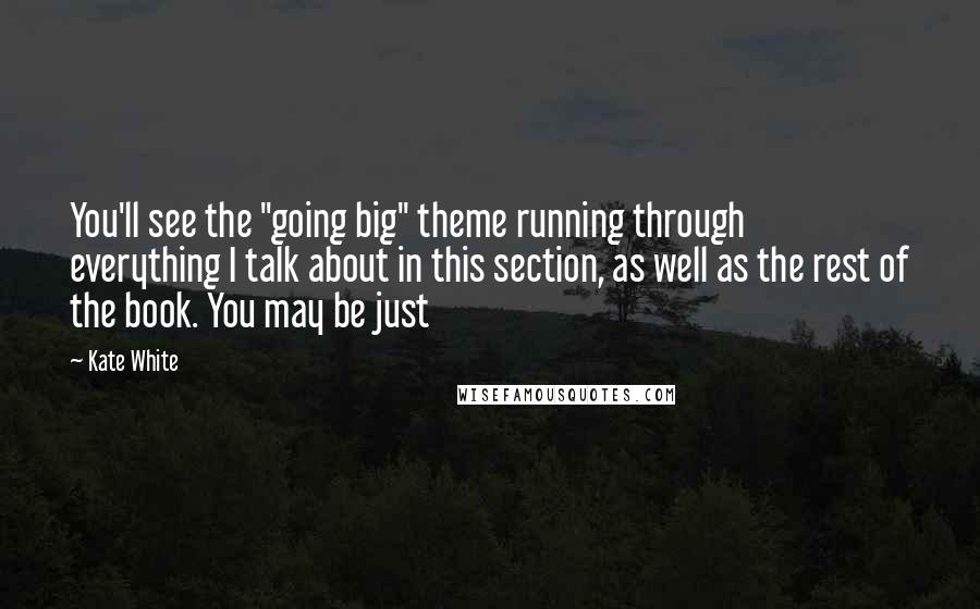 Kate White quotes: You'll see the "going big" theme running through everything I talk about in this section, as well as the rest of the book. You may be just