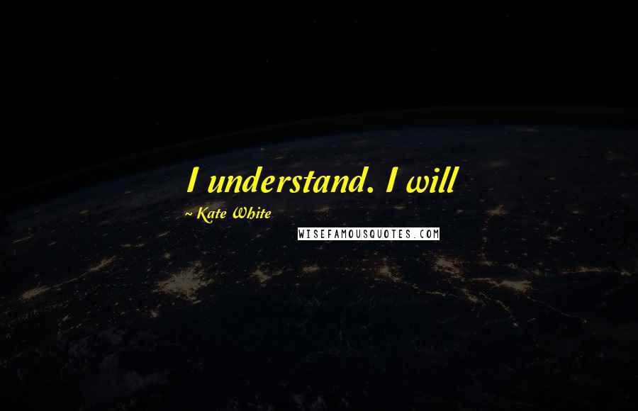 Kate White quotes: I understand. I will