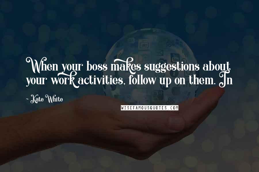 Kate White quotes: When your boss makes suggestions about your work activities, follow up on them. In Kate White quotes: When your boss makes suggestions about your work activities, follow up on them. In