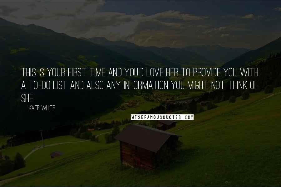 Kate White quotes: This is your first time and you'd love her to provide you with a to-do list and also any information you might not think of. She Kate White quotes: This is your first time and you'd love her to provide you with a to-do list and also any information you might not think of. She