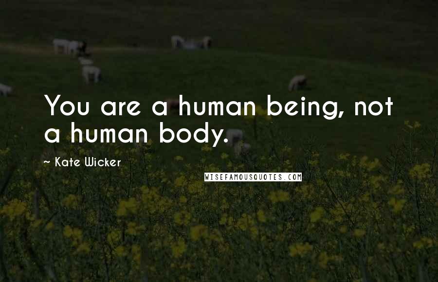 Kate Wicker quotes: You are a human being, not a human body.
