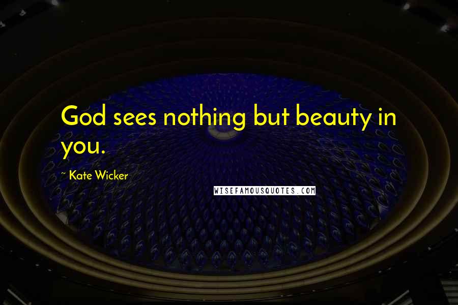 Kate Wicker quotes: God sees nothing but beauty in you.