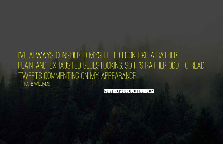 Kate Williams quotes: I've always considered myself to look like a rather plain-and-exhausted bluestocking, so it's rather odd to read Tweets commenting on my appearance.