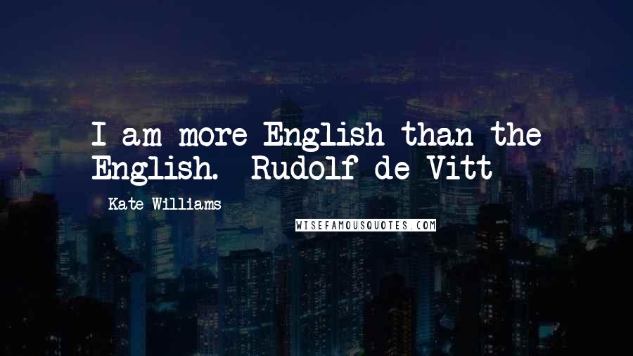 Kate Williams quotes: I am more English than the English.- Rudolf de Vitt