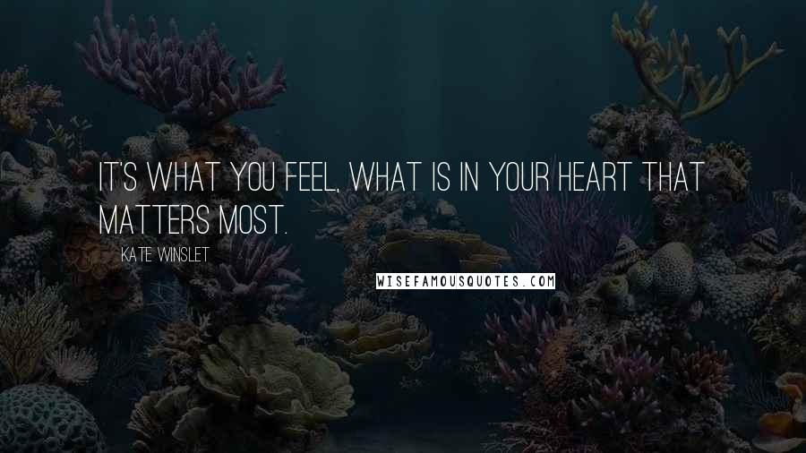 Kate Winslet quotes: It's what you feel, what is in your heart that matters most.