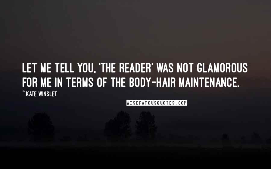 Kate Winslet quotes: Let me tell you, 'The Reader' was not glamorous for me in terms of the body-hair maintenance.