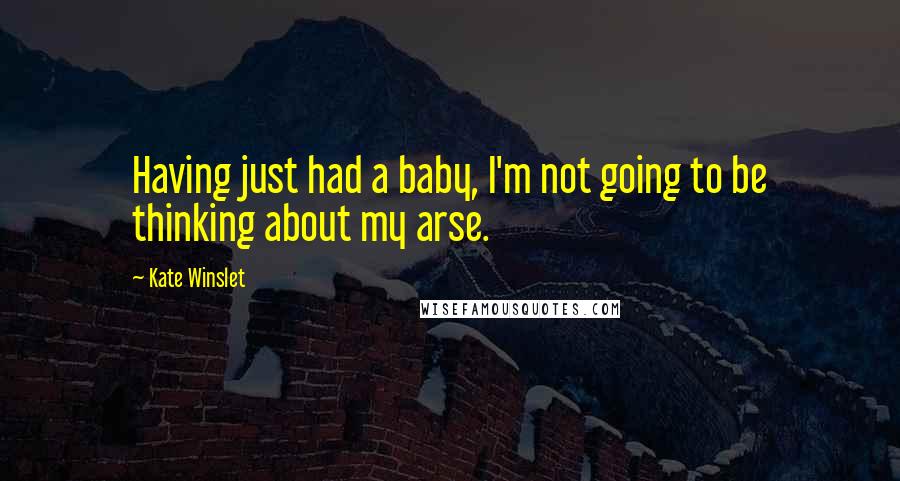 Kate Winslet quotes: Having just had a baby, I'm not going to be thinking about my arse.