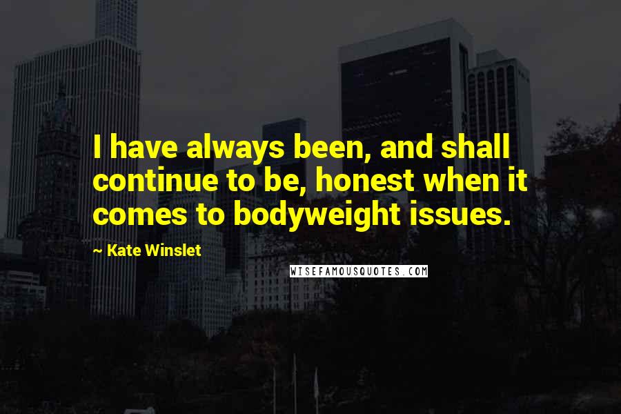 Kate Winslet quotes: I have always been, and shall continue to be, honest when it comes to bodyweight issues.