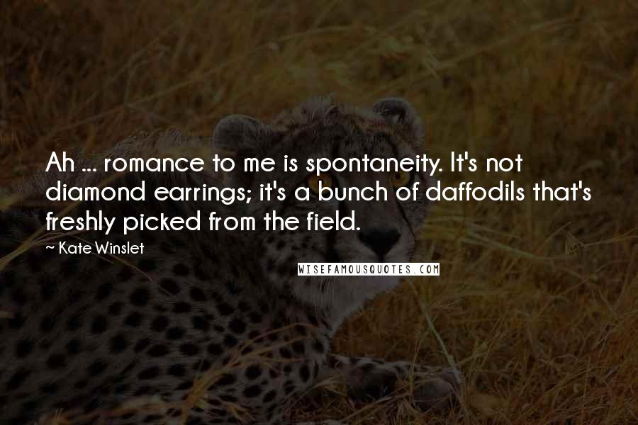 Kate Winslet quotes: Ah ... romance to me is spontaneity. It's not diamond earrings; it's a bunch of daffodils that's freshly picked from the field.