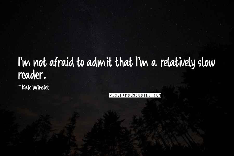 Kate Winslet quotes: I'm not afraid to admit that I'm a relatively slow reader.