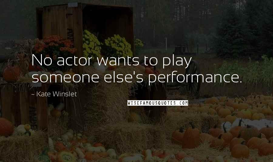 Kate Winslet quotes: No actor wants to play someone else's performance.