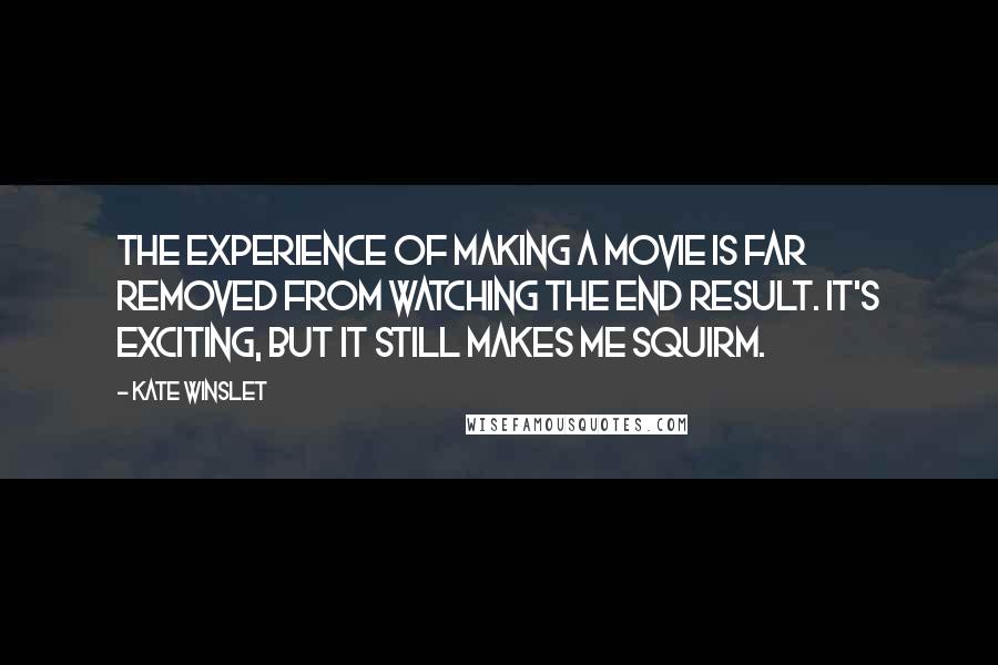 Kate Winslet quotes: The experience of making a movie is far removed from watching the end result. It's exciting, but it still makes me squirm.