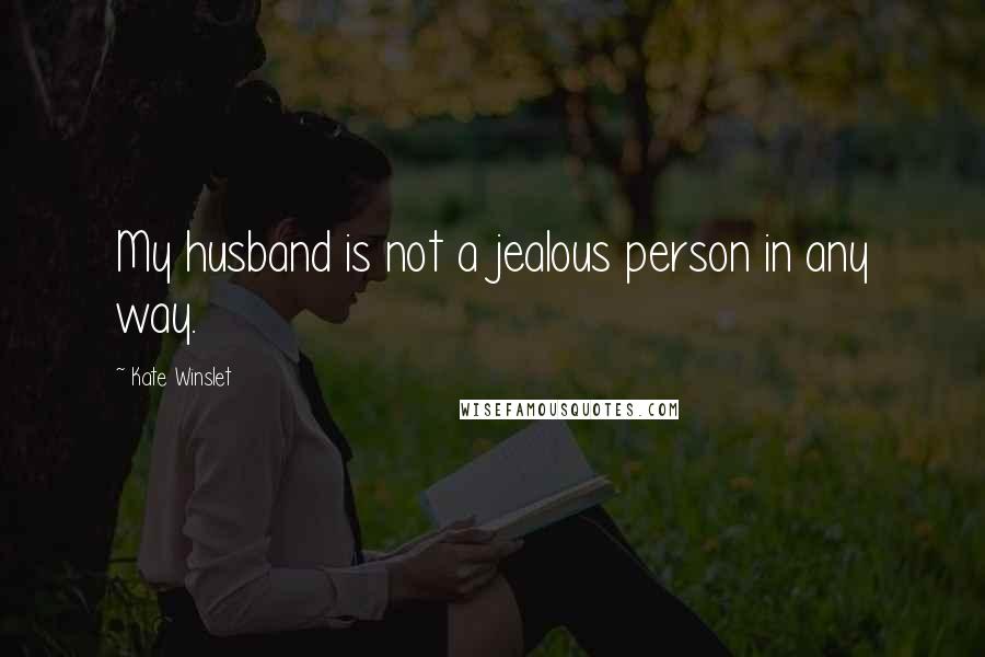 Kate Winslet quotes: My husband is not a jealous person in any way.