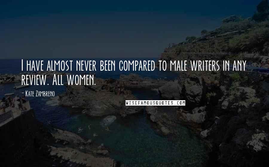 Kate Zambreno quotes: I have almost never been compared to male writers in any review. All women.
