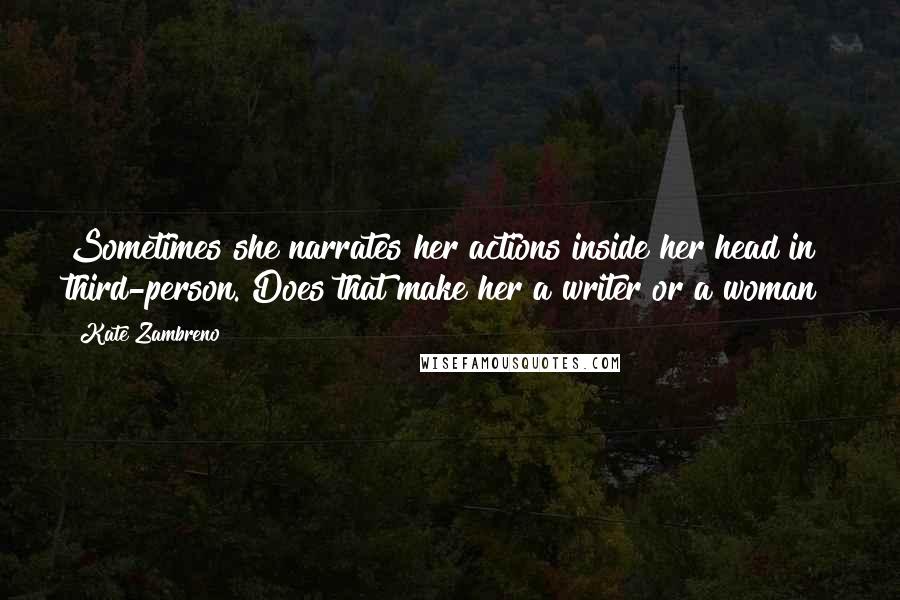 Kate Zambreno quotes: Sometimes she narrates her actions inside her head in third-person. Does that make her a writer or a woman? Kate Zambreno quotes: Sometimes she narrates her actions inside her head in third-person. Does that make her a writer or a woman?