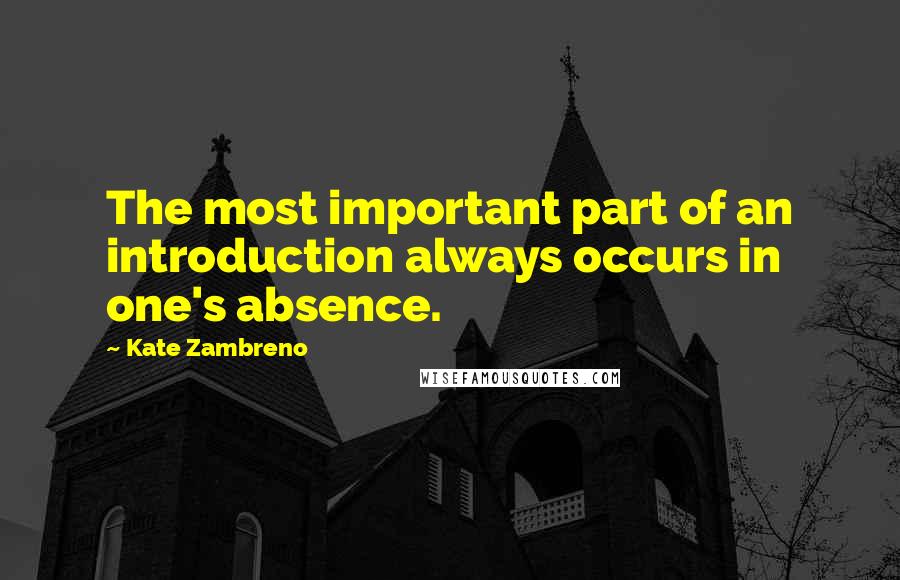 Kate Zambreno quotes: The most important part of an introduction always occurs in one's absence.