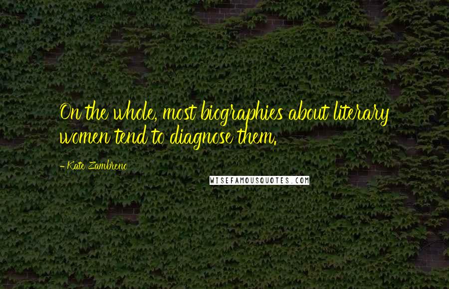 Kate Zambreno quotes: On the whole, most biographies about literary women tend to diagnose them.