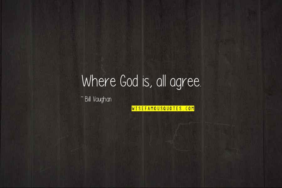 Kate Ziegler Quotes By Bill Vaughan: Where God is, all agree. Kate Ziegler Quotes By Bill Vaughan: Where God is, all agree.