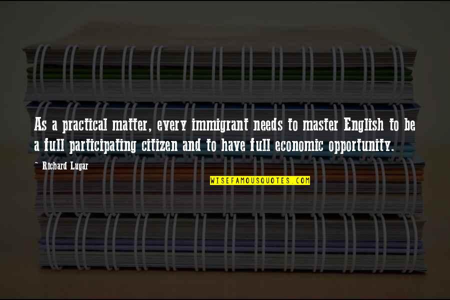 Katebot Quotes By Richard Lugar: As a practical matter, every immigrant needs to Katebot Quotes By Richard Lugar: As a practical matter, every immigrant needs to