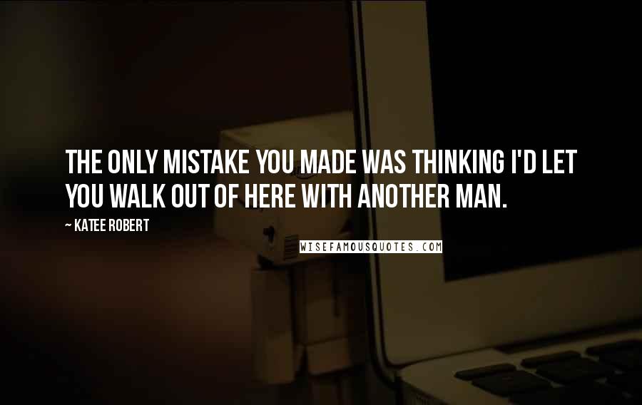 Katee Robert quotes: The only mistake you made was thinking I'd let you walk out of here with another man.