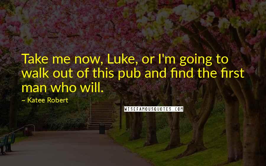 Katee Robert quotes: Take me now, Luke, or I'm going to walk out of this pub and find the first man who will.