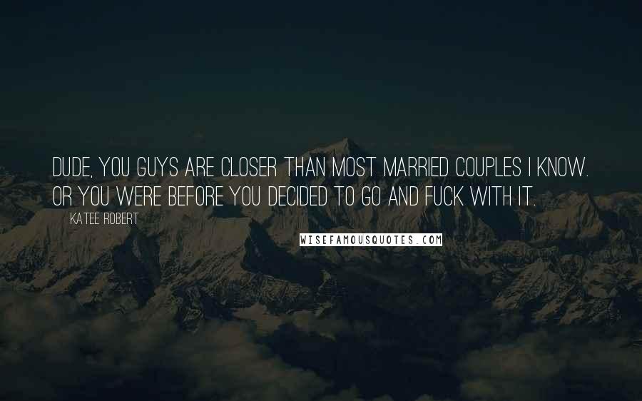 Katee Robert quotes: Dude, you guys are closer than most married couples I know. Or you were before you decided to go and fuck with it. Katee Robert quotes: Dude, you guys are closer than most married couples I know. Or you were before you decided to go and fuck with it.