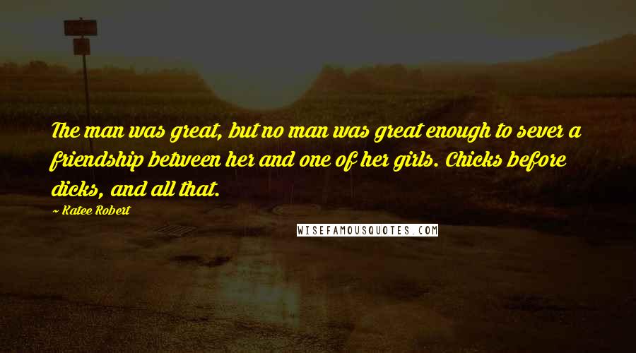 Katee Robert quotes: The man was great, but no man was great enough to sever a friendship between her and one of her girls. Chicks before dicks, and all that. Katee Robert quotes: The man was great, but no man was great enough to sever a friendship between her and one of her girls. Chicks before dicks, and all that.