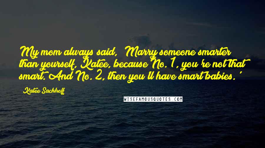Katee Sackhoff quotes: My mom always said, 'Marry someone smarter than yourself, Katee, because No. 1, you're not that smart. And No. 2, then you'll have smart babies.'
