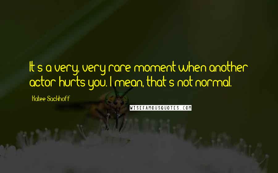 Katee Sackhoff quotes: It's a very, very rare moment when another actor hurts you. I mean, that's not normal.
