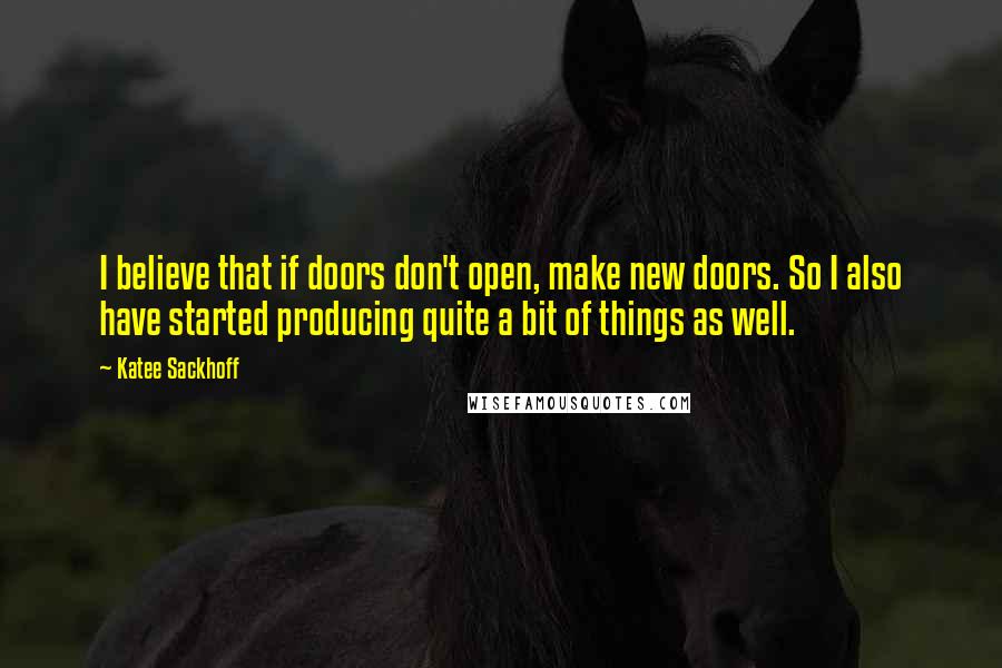 Katee Sackhoff quotes: I believe that if doors don't open, make new doors. So I also have started producing quite a bit of things as well.