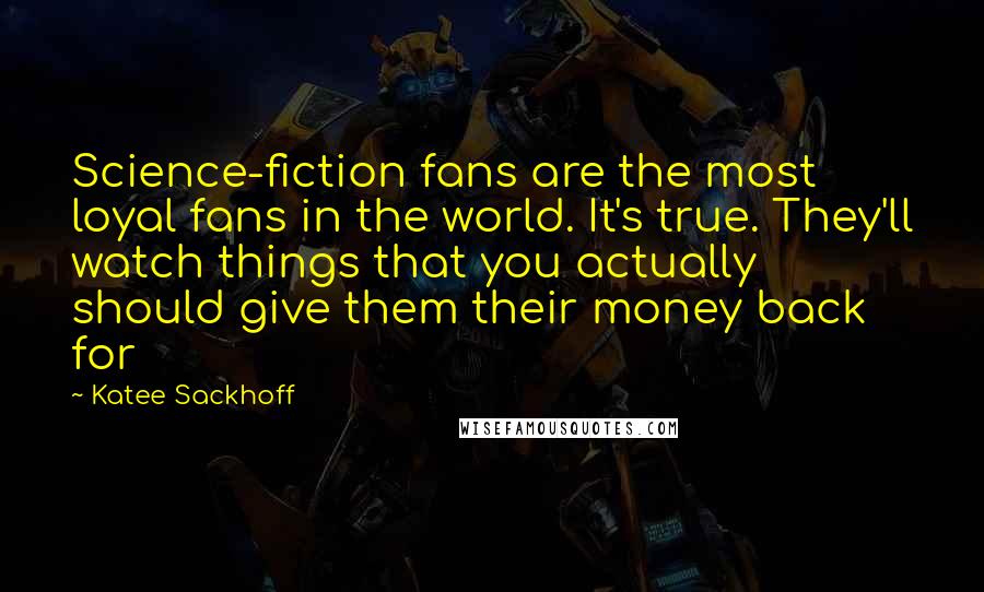 Katee Sackhoff quotes: Science-fiction fans are the most loyal fans in the world. It's true. They'll watch things that you actually should give them their money back for