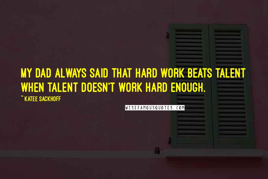 Katee Sackhoff quotes: My dad always said that hard work beats talent when talent doesn't work hard enough.