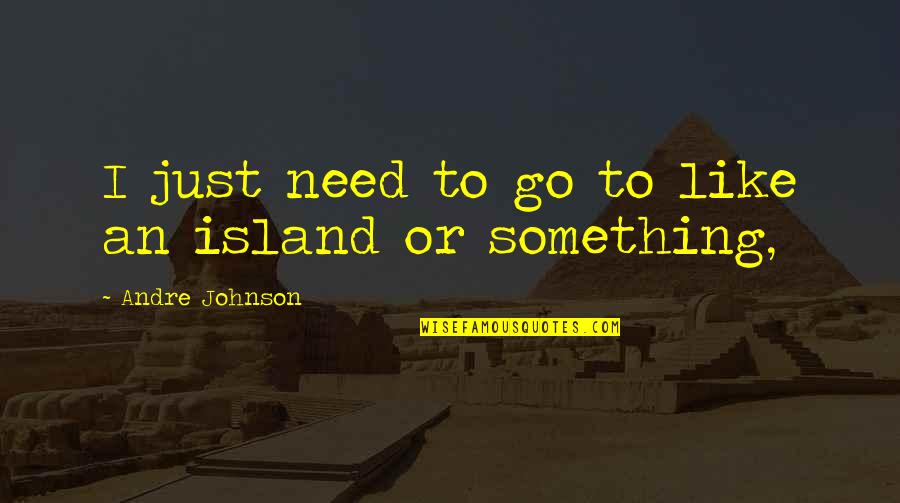 Kategorisasi Struktur Quotes By Andre Johnson: I just need to go to like an Kategorisasi Struktur Quotes By Andre Johnson: I just need to go to like an