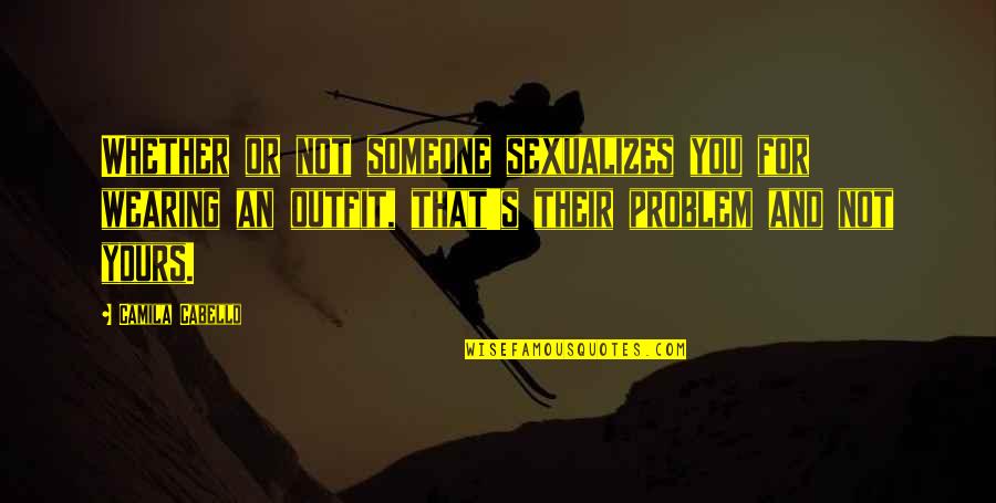 Katekyo Hitman Reborn Fran Quotes By Camila Cabello: Whether or not someone sexualizes you for wearing Katekyo Hitman Reborn Fran Quotes By Camila Cabello: Whether or not someone sexualizes you for wearing