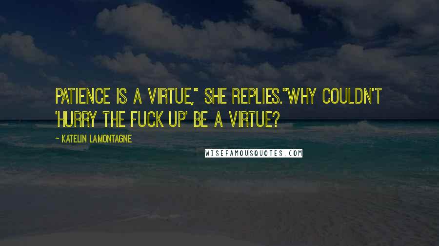 Katelin LaMontagne quotes: Patience is a virtue," she replies."Why couldn't 'hurry the fuck up' be a virtue?