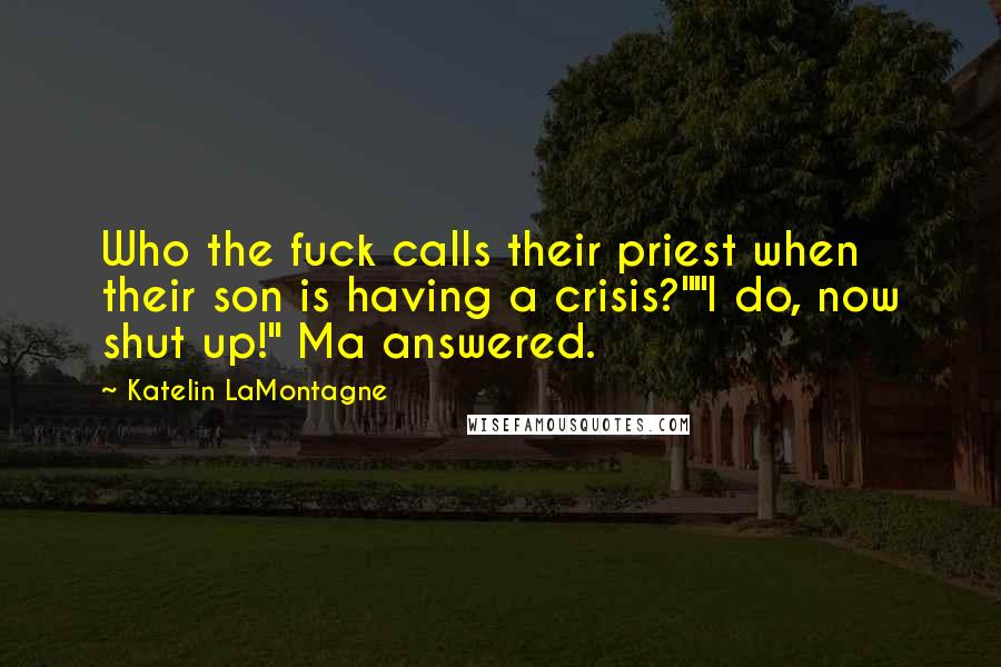 Katelin LaMontagne quotes: Who the fuck calls their priest when their son is having a crisis?""I do, now shut up!" Ma answered.