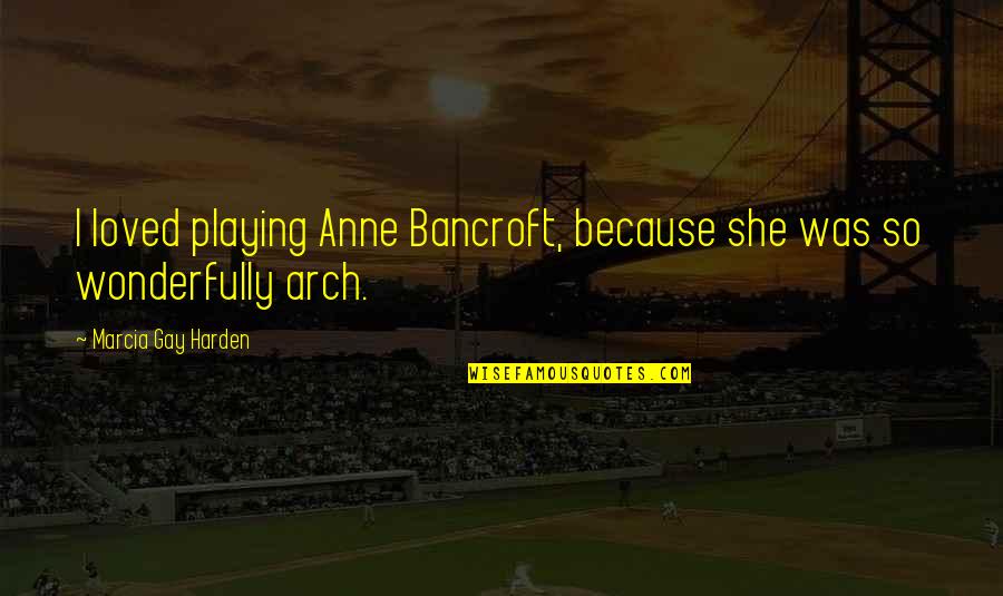 Katella Quotes By Marcia Gay Harden: I loved playing Anne Bancroft, because she was Katella Quotes By Marcia Gay Harden: I loved playing Anne Bancroft, because she was