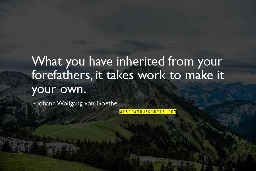 Katelyne Adams Quotes By Johann Wolfgang Von Goethe: What you have inherited from your forefathers, it