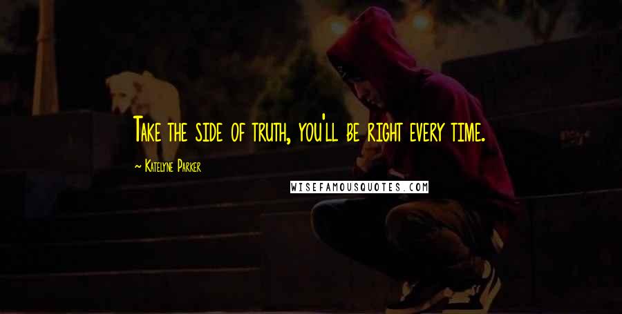 Katelyne Parker quotes: Take the side of truth, you'll be right every time.
