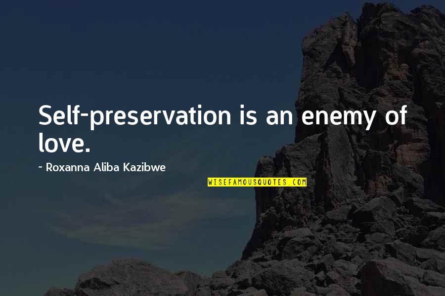 Kateneh Quotes By Roxanna Aliba Kazibwe: Self-preservation is an enemy of love.