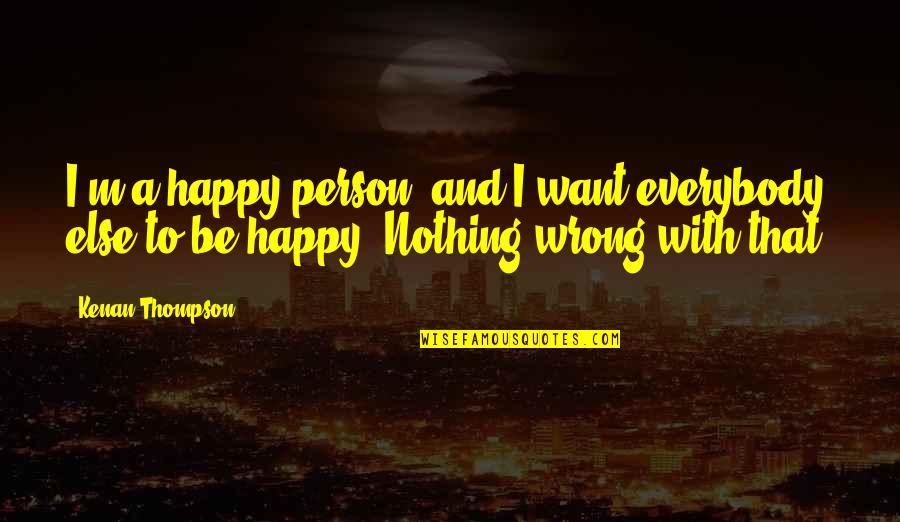 Katera Stevenson Quotes By Kenan Thompson: I'm a happy person, and I want everybody Katera Stevenson Quotes By Kenan Thompson: I'm a happy person, and I want everybody