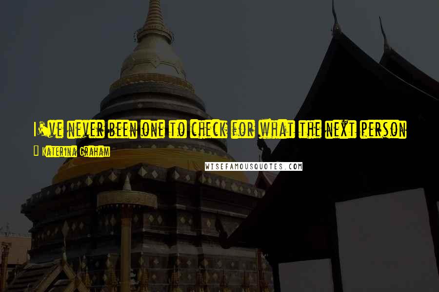 Katerina Graham quotes: I've never been one to check for what the next person is doing. My circumstances and my mind have set me apart and I will never blend in.