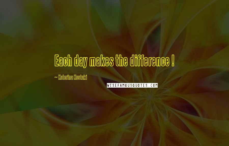 Katerina Kostaki quotes: Each day makes the difference !