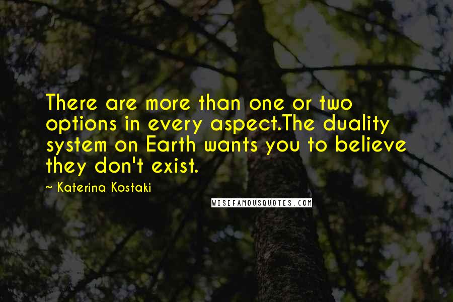 Katerina Kostaki quotes: There are more than one or two options in every aspect.The duality system on Earth wants you to believe they don't exist.