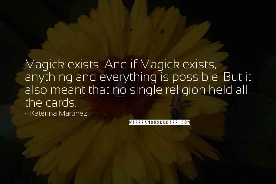 Katerina Martinez quotes: Magick exists. And if Magick exists, anything and everything is possible. But it also meant that no single religion held all the cards.