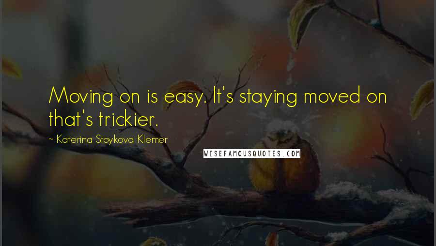 Katerina Stoykova Klemer quotes: Moving on is easy. It's staying moved on that's trickier.