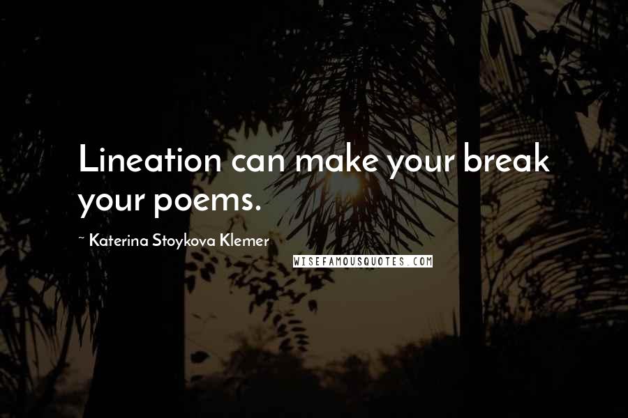 Katerina Stoykova Klemer quotes: Lineation can make your break your poems.