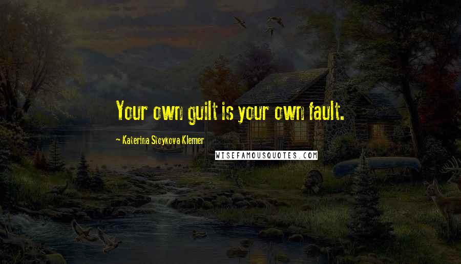 Katerina Stoykova Klemer quotes: Your own guilt is your own fault.